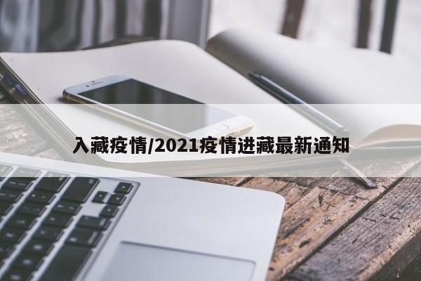 入藏疫情/2021疫情进藏最新通知