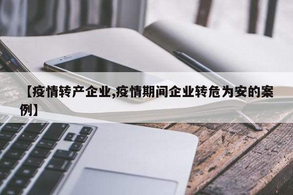 【疫情转产企业,疫情期间企业转危为安的案例】