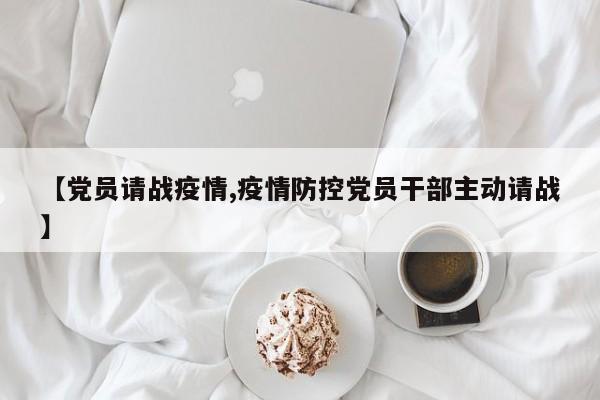 【党员请战疫情,疫情防控党员干部主动请战】