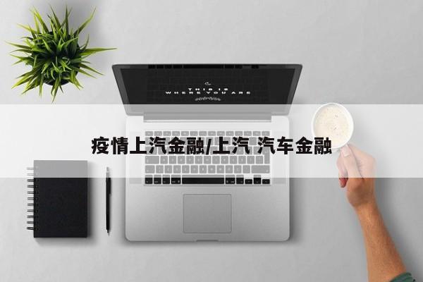 疫情上汽金融/上汽 汽车金融