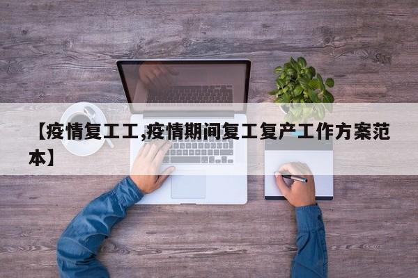 【疫情复工工,疫情期间复工复产工作方案范本】