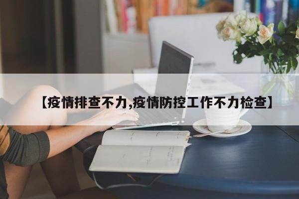 【疫情排查不力,疫情防控工作不力检查】
