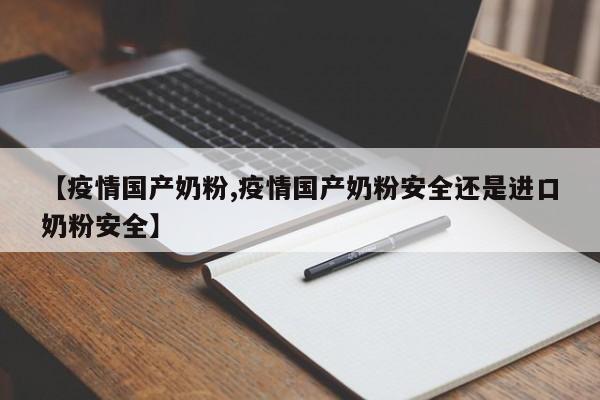 【疫情国产奶粉,疫情国产奶粉安全还是进口奶粉安全】