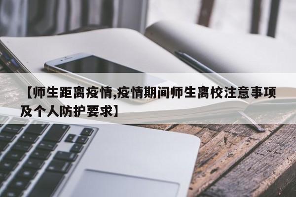 【师生距离疫情,疫情期间师生离校注意事项及个人防护要求】