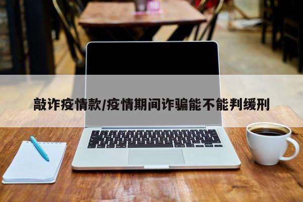 敲诈疫情款/疫情期间诈骗能不能判缓刑