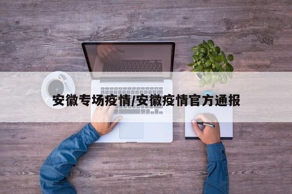 安徽专场疫情/安徽疫情官方通报
