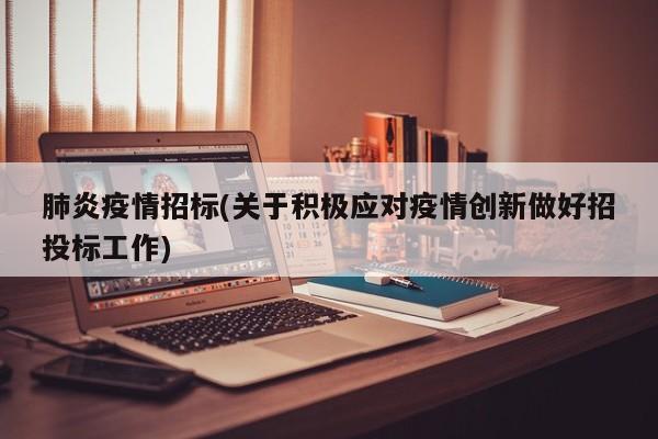肺炎疫情招标(关于积极应对疫情创新做好招投标工作)