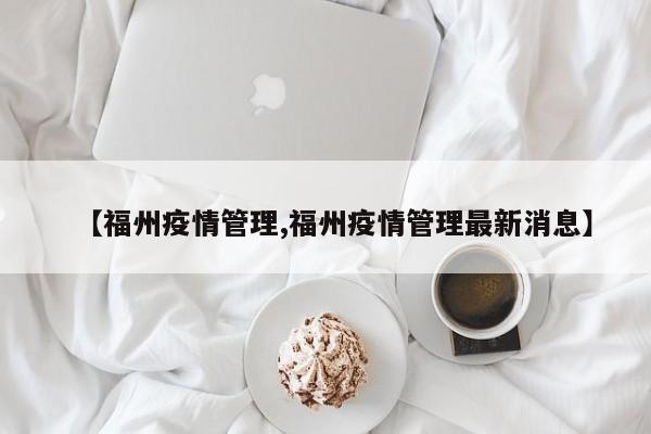 【福州疫情管理,福州疫情管理最新消息】