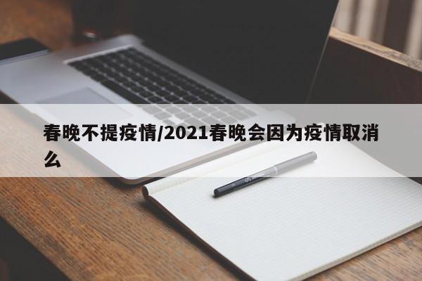 春晚不提疫情/2021春晚会因为疫情取消么