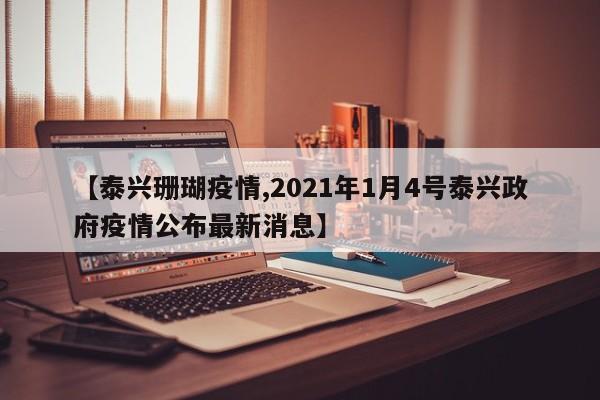 【泰兴珊瑚疫情,2021年1月4号泰兴政府疫情公布最新消息】