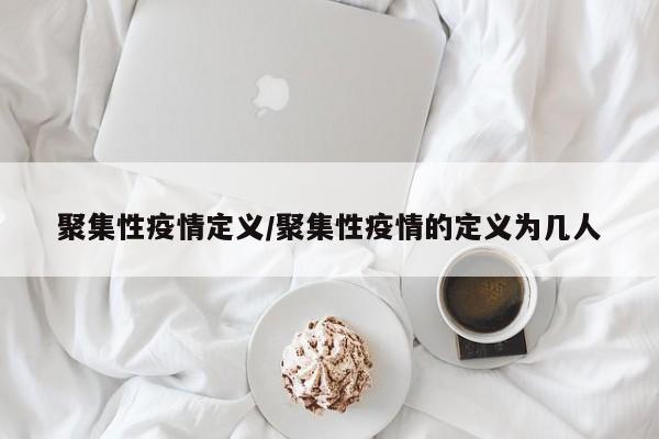 聚集性疫情定义/聚集性疫情的定义为几人
