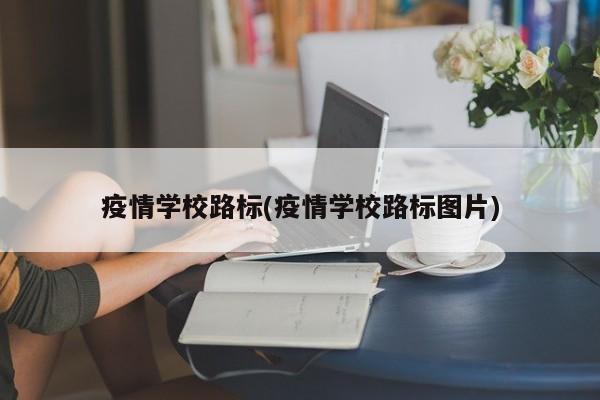 疫情学校路标(疫情学校路标图片)