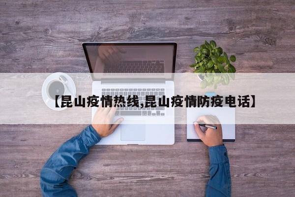 【昆山疫情热线,昆山疫情防疫电话】