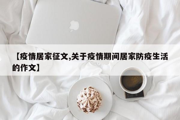 【疫情居家征文,关于疫情期间居家防疫生活的作文】