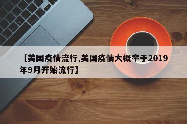【美国疫情流行,美国疫情大概率于2019年9月开始流行】