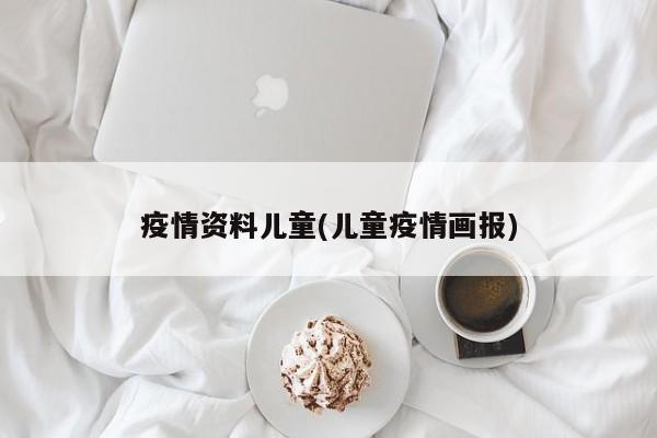 疫情资料儿童(儿童疫情画报)