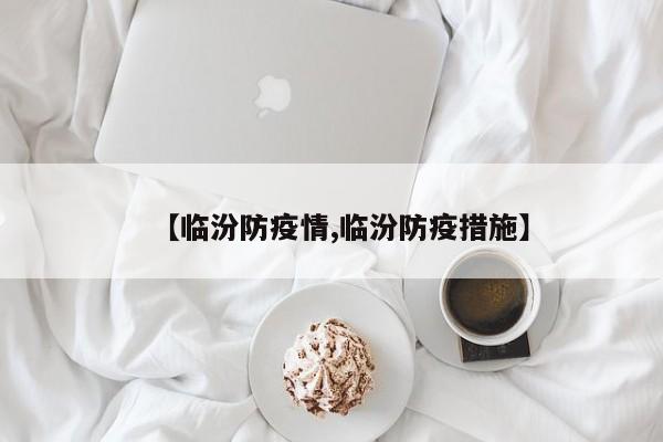 【临汾防疫情,临汾防疫措施】