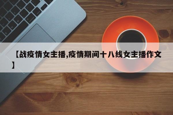 【战疫情女主播,疫情期间十八线女主播作文】