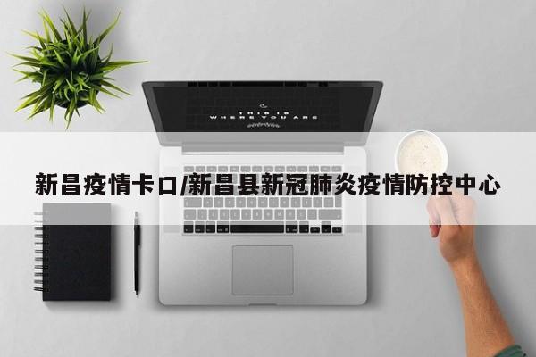 新昌疫情卡口/新昌县新冠肺炎疫情防控中心