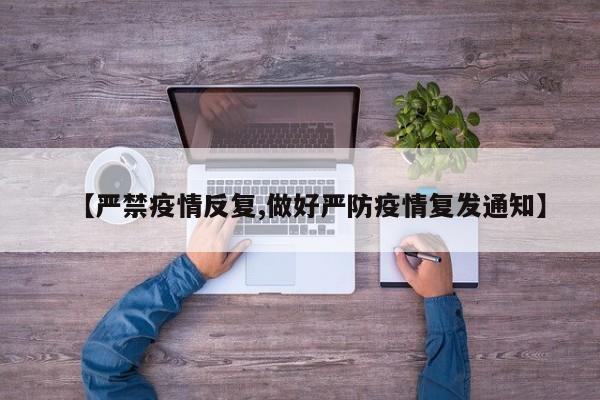 【严禁疫情反复,做好严防疫情复发通知】
