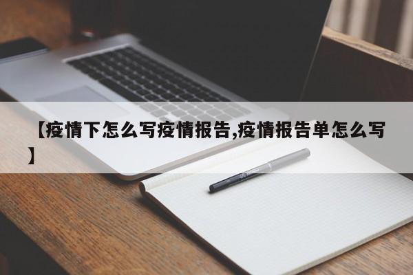【疫情下怎么写疫情报告,疫情报告单怎么写】