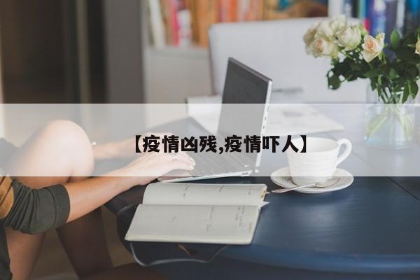 【疫情凶残,疫情吓人】
