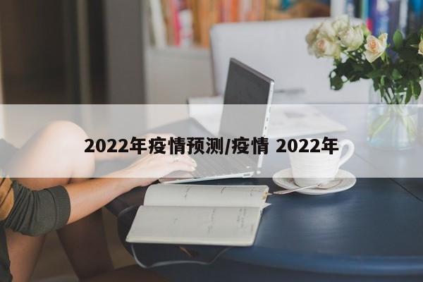 2022年疫情预测/疫情 2022年