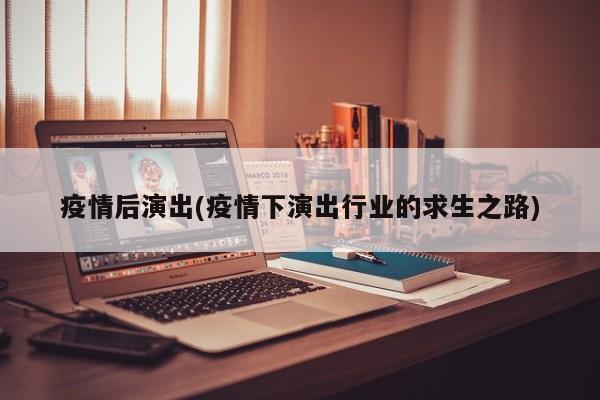 疫情后演出(疫情下演出行业的求生之路)