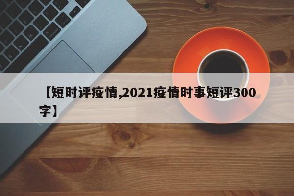 【短时评疫情,2021疫情时事短评300字】