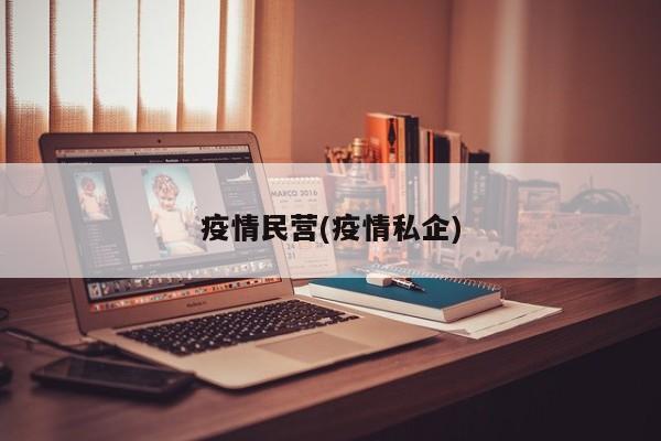 疫情民营(疫情私企)