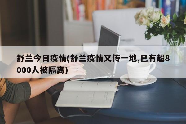 舒兰今日疫情(舒兰疫情又传一地,已有超8000人被隔离)