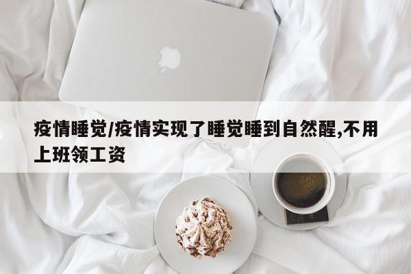 疫情睡觉/疫情实现了睡觉睡到自然醒,不用上班领工资