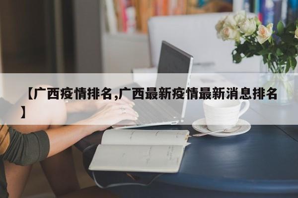 【广西疫情排名,广西最新疫情最新消息排名】