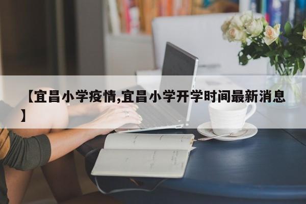 【宜昌小学疫情,宜昌小学开学时间最新消息】