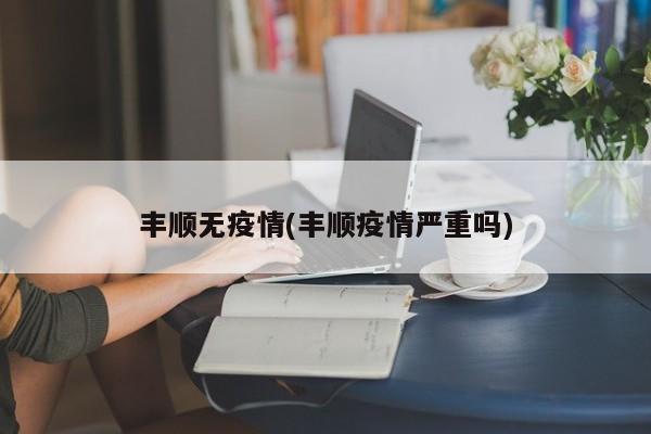 丰顺无疫情(丰顺疫情严重吗)