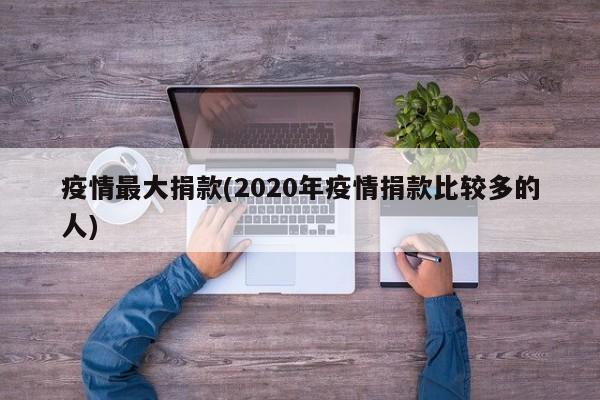 疫情最大捐款(2020年疫情捐款比较多的人)