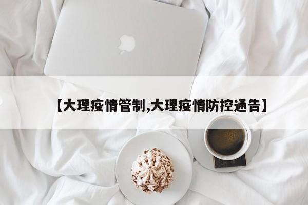 【大理疫情管制,大理疫情防控通告】