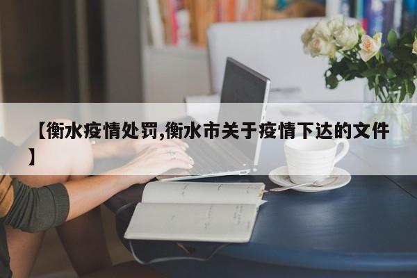 【衡水疫情处罚,衡水市关于疫情下达的文件】