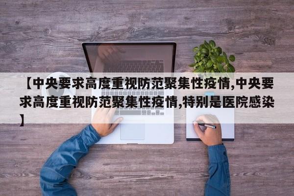 【中央要求高度重视防范聚集性疫情,中央要求高度重视防范聚集性疫情,特别是医院感染】