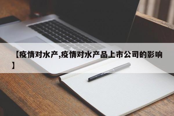 【疫情对水产,疫情对水产品上市公司的影响】