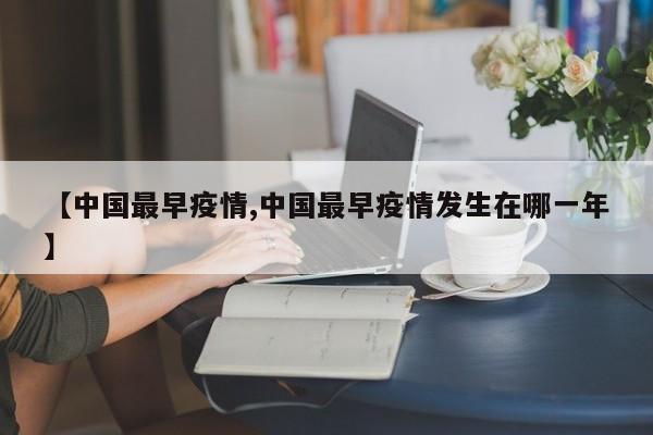 【中国最早疫情,中国最早疫情发生在哪一年】