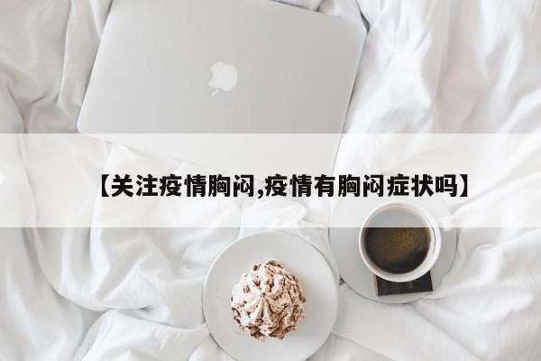 【关注疫情胸闷,疫情有胸闷症状吗】