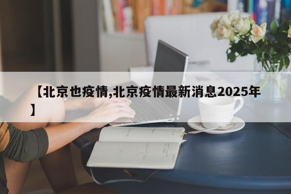 【北京也疫情,北京疫情最新消息2025年】