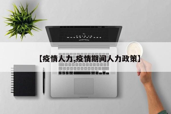 【疫情人力,疫情期间人力政策】