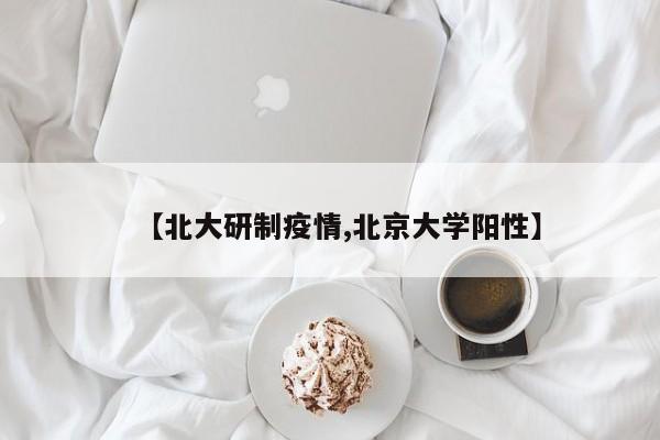 【北大研制疫情,北京大学阳性】