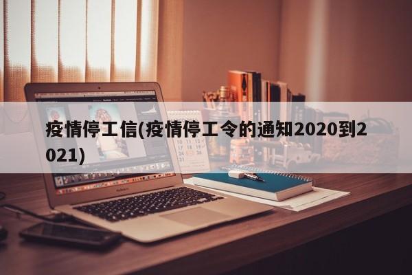 疫情停工信(疫情停工令的通知2020到2021)