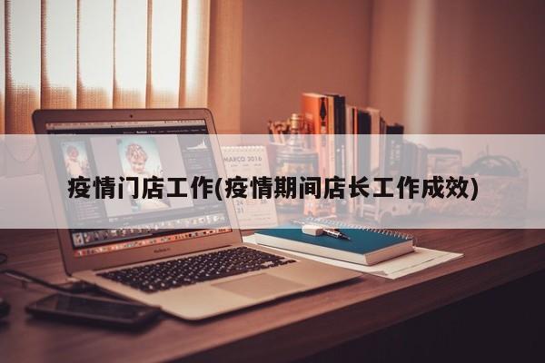 疫情门店工作(疫情期间店长工作成效)