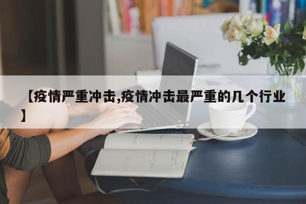 【疫情严重冲击,疫情冲击最严重的几个行业】