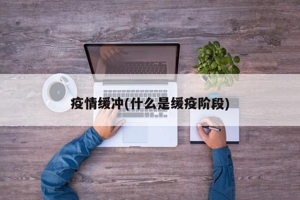 疫情缓冲(什么是缓疫阶段)
