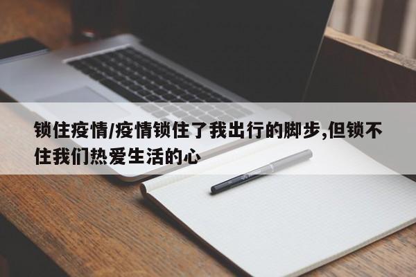 锁住疫情/疫情锁住了我出行的脚步,但锁不住我们热爱生活的心